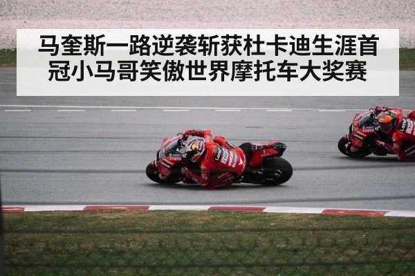 马奎斯一路逆袭斩获杜卡迪生涯首冠小马哥笑傲世界摩托车大奖赛