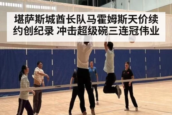 堪萨斯城酋长队马霍姆斯天价续约创纪录 冲击超级碗三连冠伟业
