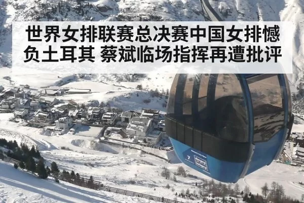 世界女排联赛总决赛中国女排憾负土耳其 蔡斌临场指挥再遭批评