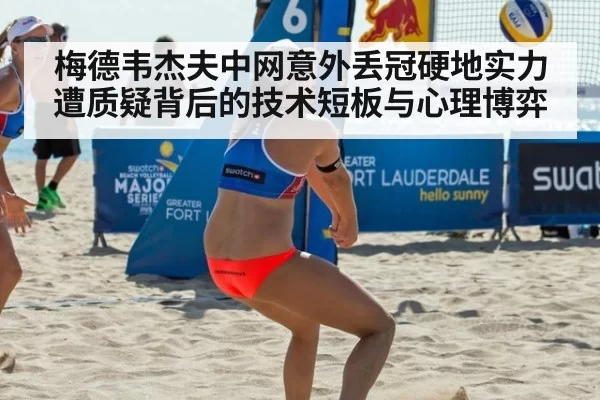 梅德韦杰夫中网意外丢冠硬地实力遭质疑背后的技术短板与心理博弈