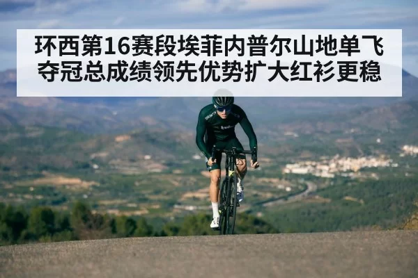 环西第16赛段埃菲内普尔山地单飞夺冠总成绩领先优势扩大红衫更稳