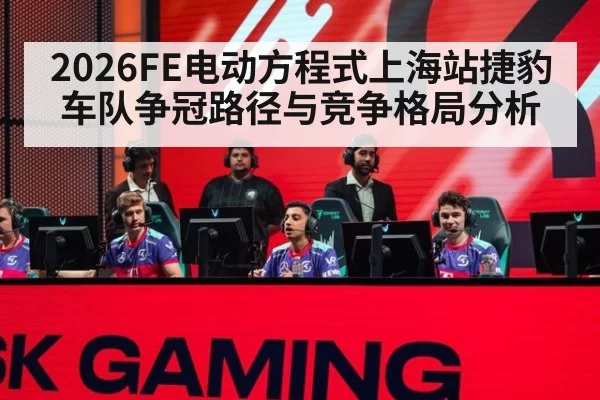 2026FE电动方程式上海站捷豹车队争冠路径与竞争格局分析